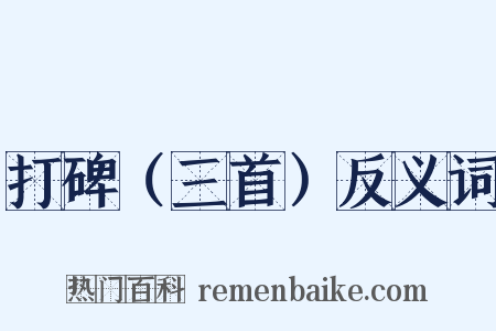 打碑（三首）反义词是什么意思的图片